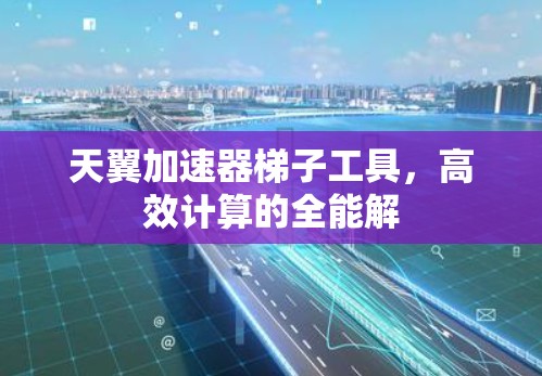 天翼加速器梯子工具，高效计算的全能解