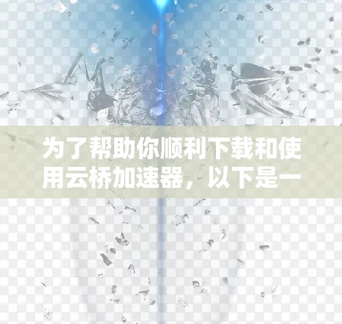 为了帮助你顺利下载和使用云桥加速器,以下是一步步的操作指南