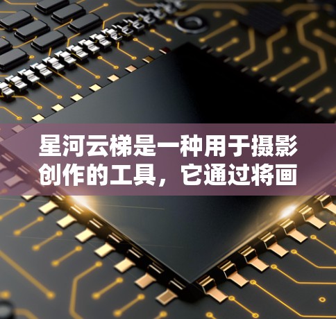 星河云梯是一种用于摄影创作的工具，它通过将画面分割成多个星河，每个星河对应不同的光线或元素，帮助构图、记录光线变化以及增强画面层次感。以下是星河云梯使用方法的详细步骤