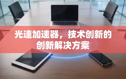 光速加速器，技术创新的创新解决方案
