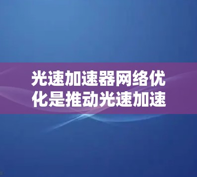 光速加速器网络优化是推动光速加速器实验室高效、稳定运行的重要措施,其目标包括提高实验准确性和效率,降低成本,确保设备稳定性和数据可重复性。以下是优化的关键点和实施途径 光速加速器网络优化是推动光速加速器实验室高效、稳定运行的重要措施,其目标包括提高实验准确性和效率,降低成本,确保设备稳定性和数据可重复性。以下是优化的关键点和实施途径