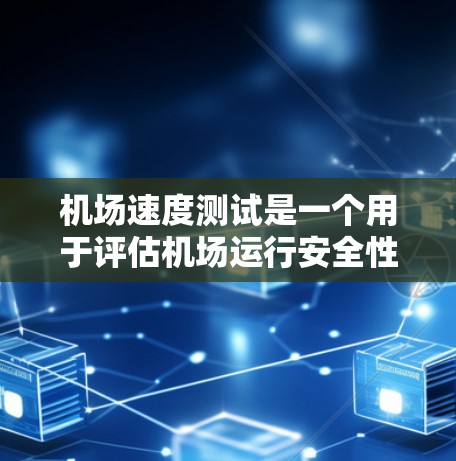 机场速度测试是一个用于评估机场运行安全性和飞行器性能的关键指标。它主要关注飞机在滑行、起降和停机过程中的速度和稳定性，确保机场的运行安全和高效。以下是关于机场速度测试的详细介绍