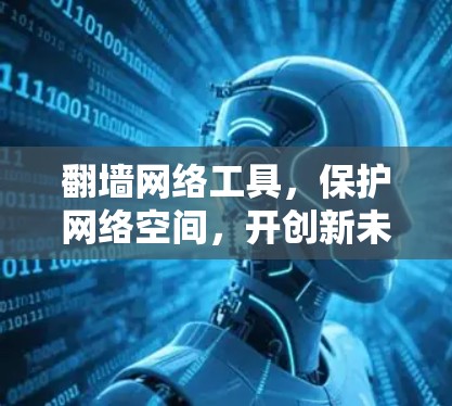 翻墙网络工具，保护网络空间，开创新未来
