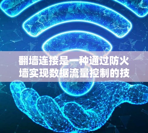 翻墙连接是一种通过防火墙实现数据流量控制的技术，用于保护网络和数据的安全性。以下是一些关于翻墙连接的详细步骤和指导