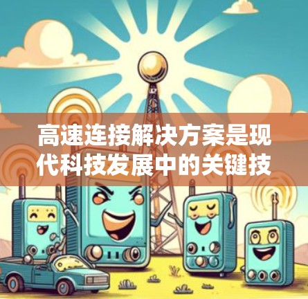 高速连接解决方案是现代科技发展中的关键技术之一，用于连接不同设备、系统和系统之间。以下是一些常见的高速连接解决方案及其作用