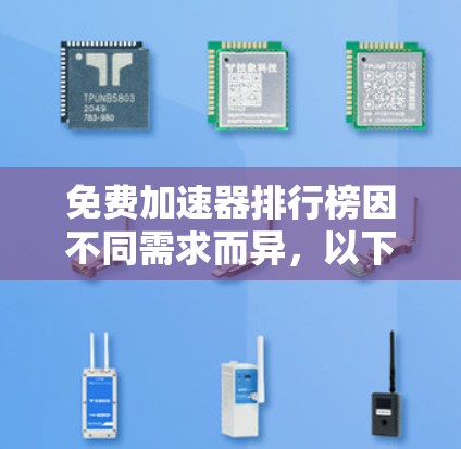 免费加速器排行榜因不同需求而异,以下是一些受欢迎的推荐,分为几个主要类别 免费加速器排行榜因不同需求而异,以下是一些受欢迎的推荐,分为几个主要类别