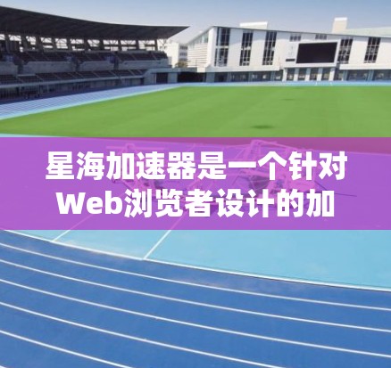星海加速器是一个针对Web浏览者设计的加速工具，旨在帮助用户更快地访问 websites。如果你需要下载星海加速器的客户端，以下是一些可能的步骤