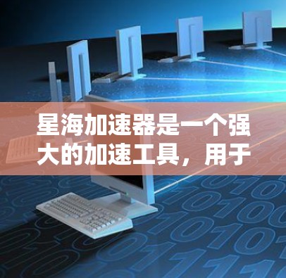 星海加速器是一个强大的加速工具，用于提升网站访问速度。以下是一些优化星海加速器的方法和建议，帮助您更高效地使用星海加速器
