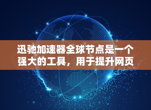 迅驰加速器全球节点是一个强大的工具，用于提升网页加载速度。以下是对该工具的详细分析和使用指南