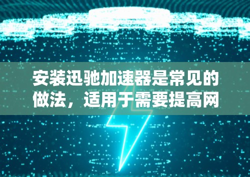安装迅驰加速器是常见的做法,适用于需要提高网络速度的用户。以下是一些步骤,适用于Windows系统