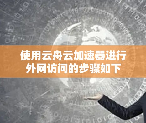 使用云舟云加速器进行外网访问的步骤如下