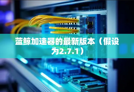 蓝鲸加速器的最新版本（假设为2.7.1）