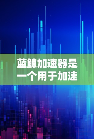 蓝鲸加速器是一个用于加速下载速度的工具，通常需要通过互联网连接到其服务器。以下是解决蓝鲸加速器外网连接的具体步骤