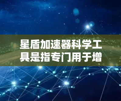 星盾加速器科学工具是指专门用于增强星盾游戏性能的科学或功能强大的加速工具。以下是一些可能适合你使用的星盾加速器科学工具及其使用方法