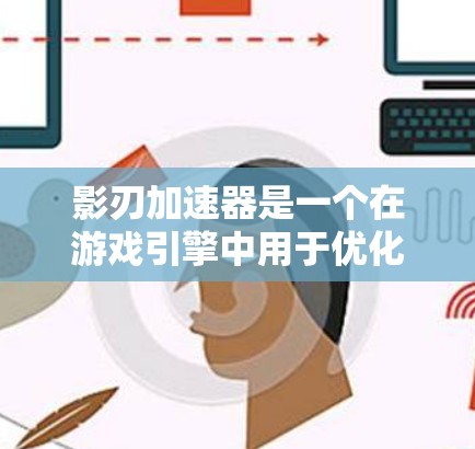 影刃加速器是一个在游戏引擎中用于优化游戏性能的节点，主要作用是提升游戏运行速度和画面质量。以下是关于影刃加速器的详细信息，分为功能、类型、参数、使用场景和注意事项几个部分