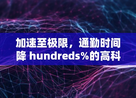 加速至极限，通勤时间降 hundreds%的高科技交通解决方案