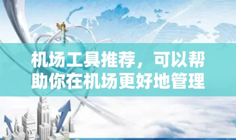机场工具推荐，可以帮助你在机场更好地管理信息和服务。以下是一些推荐的机场工具