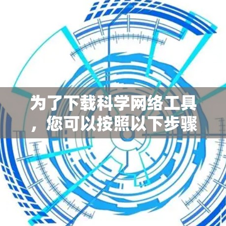 为了下载科学网络工具,您可以按照以下步骤进行