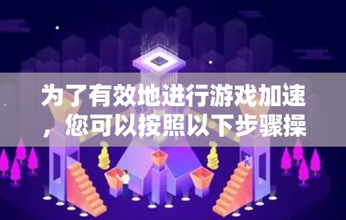 为了有效地进行游戏加速，您可以按照以下步骤操作