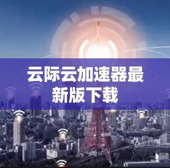 云际云加速器最新版下载