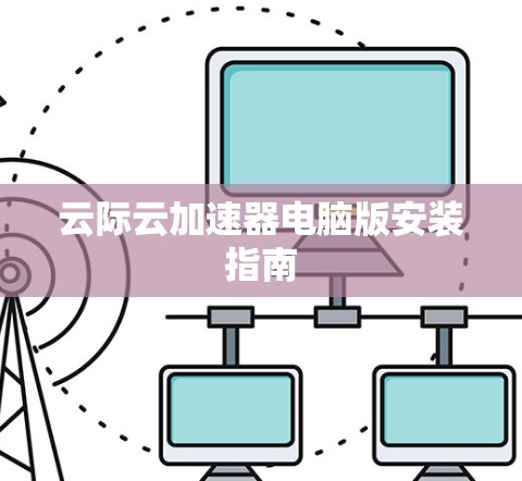 云际云加速器电脑版安装指南