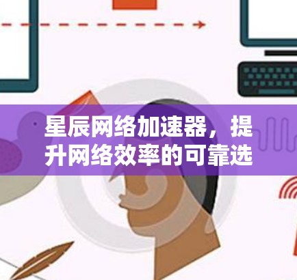 星辰网络加速器,提升网络效率的可靠选择