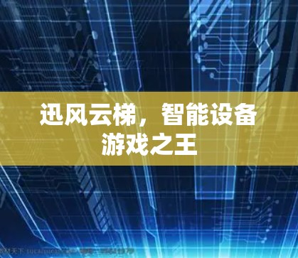 迅风云梯，智能设备游戏之王