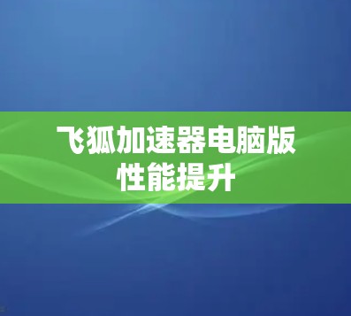 飞狐加速器电脑版性能提升