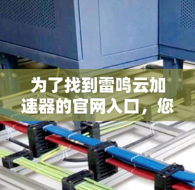 为了找到雷鸣云加速器的官网入口，您可以按照以下步骤进行