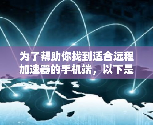 为了帮助你找到适合远程加速器的手机端,以下是详细的解决方案