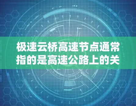 极速云桥高速节点通常指的是高速公路上的关键节点,这些节点是高速公路系统中具有重要地位的结构或设施。以下是一些可能指的是极速云桥高速的节点