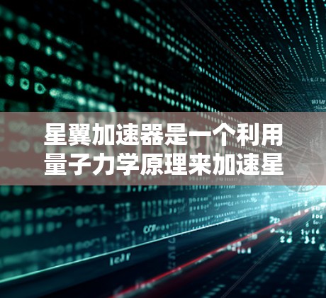 星翼加速器是一个利用量子力学原理来加速星际旅行的装置,其全球节点是核心组件,负责控制加速器的运行。以下是关于星翼加速器全球节点的详细解释
