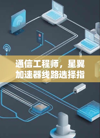 通信工程师,星翼加速器线路选择指南