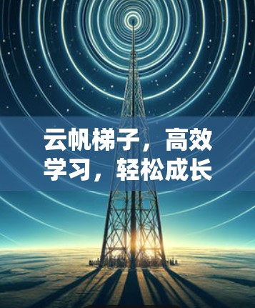 云帆梯子，高效学习，轻松成长