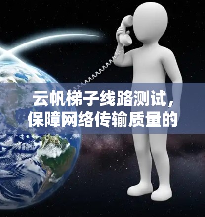 云帆梯子线路测试，保障网络传输质量的关键措施