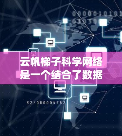 云帆梯子科学网络是一个结合了数据存储和科学计算的网络系统,旨在为研究人员和科学家提供高效的数据传输和协作平台。以下是对其的详细介绍