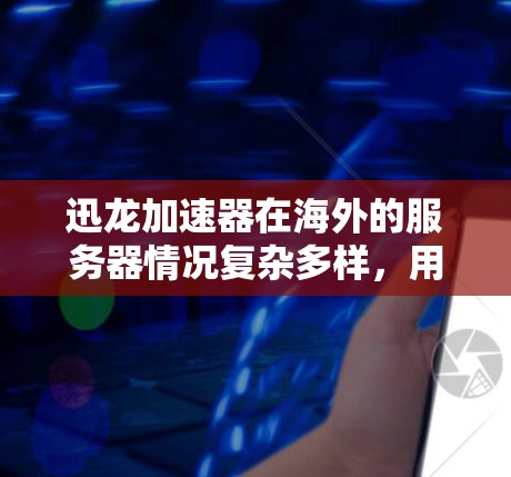 迅龙加速器在海外的服务器情况复杂多样,用户需要综合考虑多个因素来选择和使用适合自己的解决方案。以下是一个分步骤的总结,帮助您更好地理解如何在海外使用迅龙加速器
