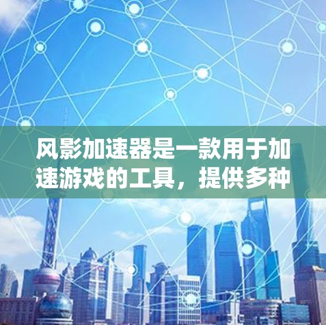 风影加速器是一款用于加速游戏的工具,提供多种加速功能,包括加速速度、缓存优化、内存提升等。关于风影加速器的外网访问情况,以下是一个系统化的总结