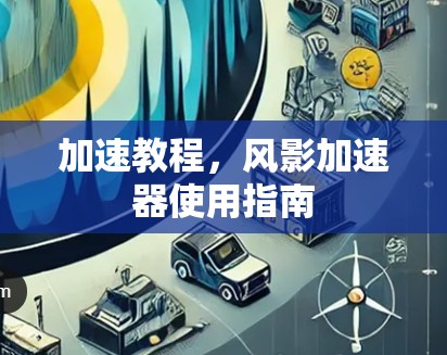 加速教程，风影加速器使用指南