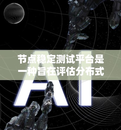 节点稳定测试平台是一种旨在评估分布式系统节点稳定性的工具，通常涉及多个独立节点的测试和管理。以下是对该平台的详细总结