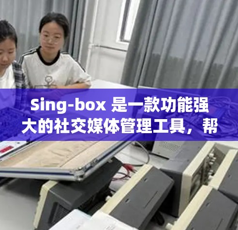 Sing-box 是一款功能强大的社交媒体管理工具,帮助用户管理微博、微信、抖音等账号。以下是一步步的使用技巧