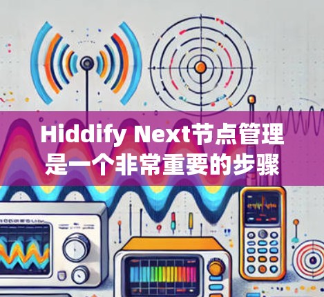 Hiddify Next节点管理是一个非常重要的步骤，可以帮助你创建、管理并优化云存储环境。接下来，我将为你详细讲解如何管理 Next 节点