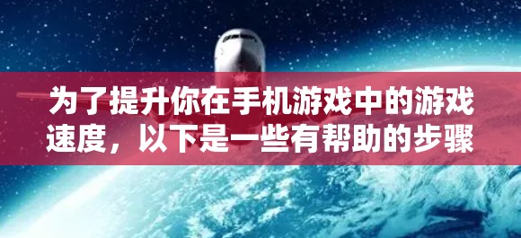 为了提升你在手机游戏中的游戏速度,以下是一些有帮助的步骤和信息