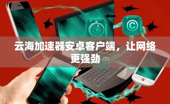 云海加速器安卓客户端,让网络更强劲