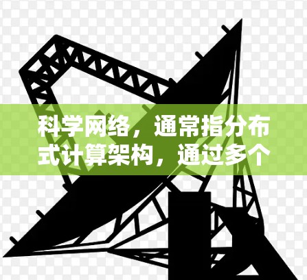 科学网络,通常指分布式计算架构,通过多个计算节点(如GPU、FPGA等)共同工作来完成任务。星速云加速器结合了云资源和科学计算网络的优势,能够支持大规模、高并发的数据处理和应用执行