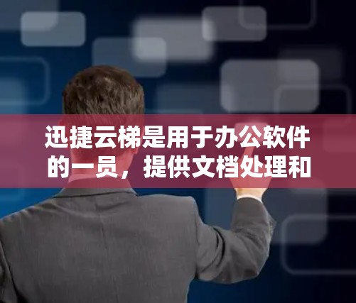 迅捷云梯是用于办公软件的一员,提供文档处理和文件管理功能。如果你想知道最新版本的信息,可以参考以下内容