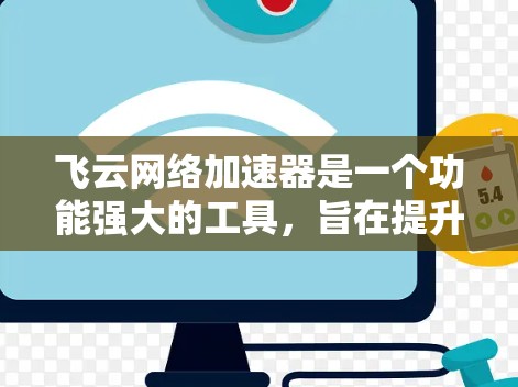 飞云网络加速器是一个功能强大的工具,旨在提升网络性能并解决网络卡顿问题。以下是对飞云网络加速器的评测和使用指南