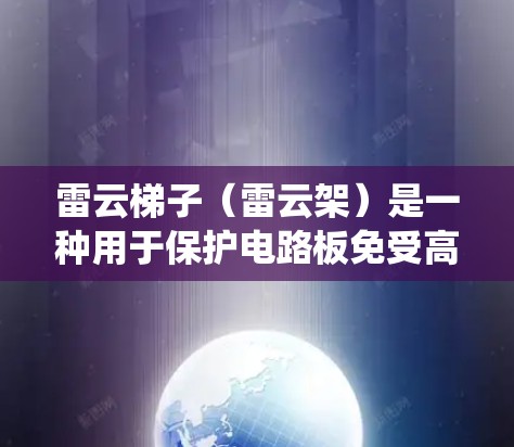 雷云梯子(雷云架)是一种用于保护电路板免受高电压电击损坏的结构,通常用于电力系统中的保护装置。它通过在电路板和地面上放置导体结构,帮助降低电路板在高电压条件下的电压冲击风险