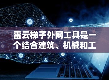 雷云梯子外网工具是一个结合建筑、机械和工程学的工具,主要用于绘制和计算屋顶结构。它结合了云层和梯子的组合,用于绘制屋顶的外轮廓图。以下是其主要功能和作用的总结