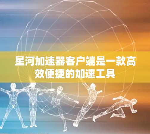 星河加速器客户端是一款高效便捷的加速工具